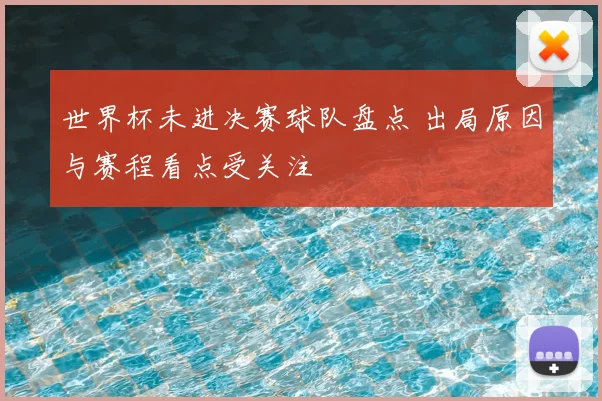 世界杯未进决赛球队盘点 出局原因与赛程看点受关注