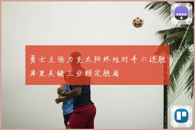 勇士主场力克太阳终结对手六连胜库里关键三分锁定胜局