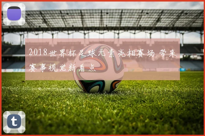 2018世界杯足球元素亮相赛场 带来赛事视觉新看点