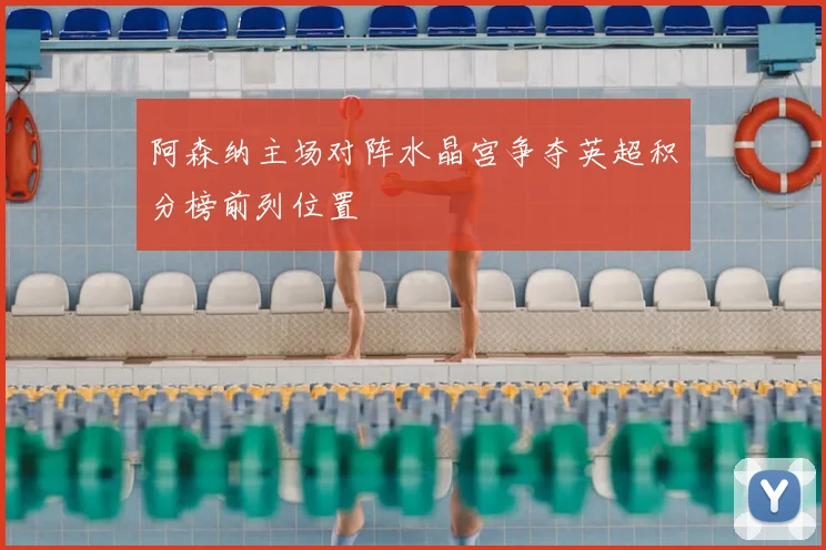 阿森纳主场对阵水晶宫争夺英超积分榜前列位置