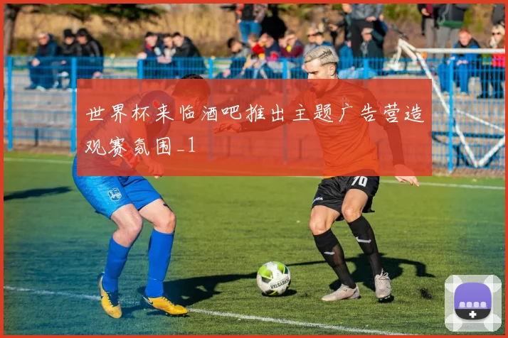世界杯来临酒吧推出主题广告营造观赛氛围_1