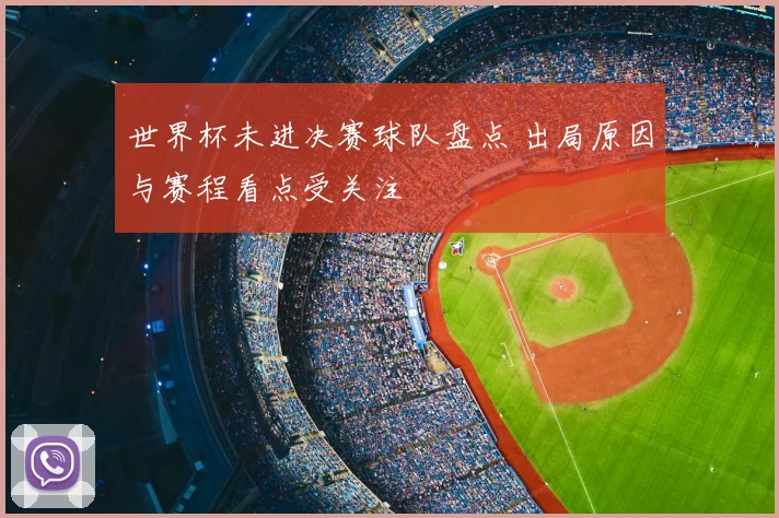 世界杯未进决赛球队盘点 出局原因与赛程看点受关注