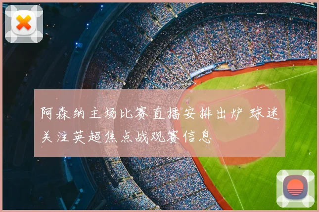 阿森纳主场比赛直播安排出炉 球迷关注英超焦点战观赛信息